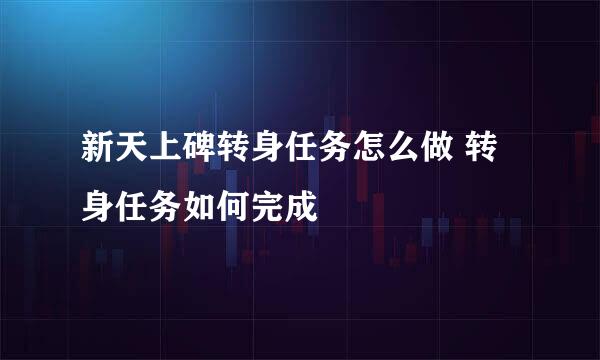 新天上碑转身任务怎么做 转身任务如何完成