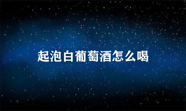 起泡白葡萄酒怎么喝