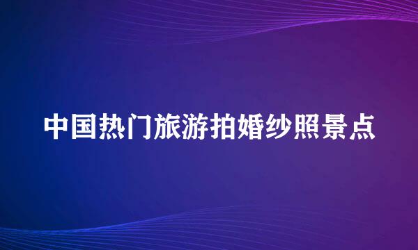 中国热门旅游拍婚纱照景点