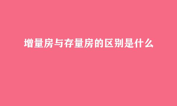 增量房与存量房的区别是什么