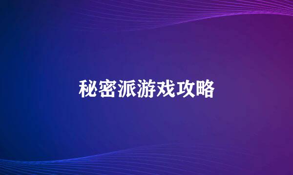 秘密派游戏攻略