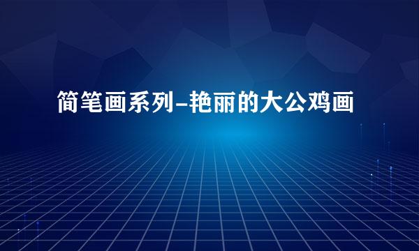 简笔画系列-艳丽的大公鸡画