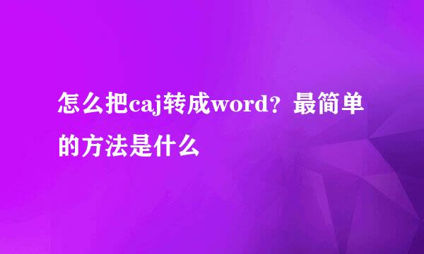 怎么把caj转成word？最简单的方法是什么
