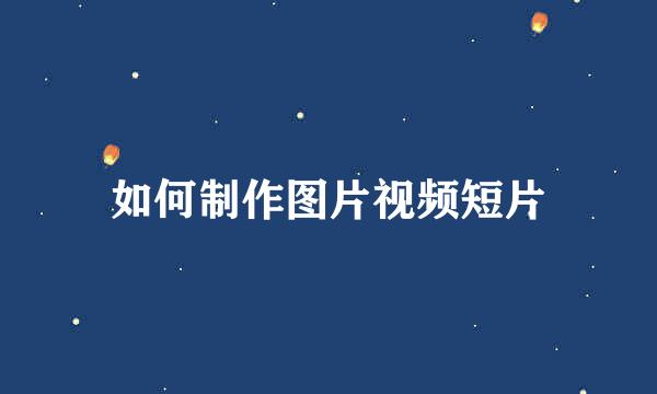 如何制作图片视频短片