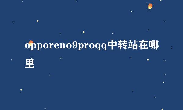 opporeno9proqq中转站在哪里