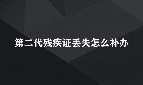 第二代残疾证丢失怎么补办