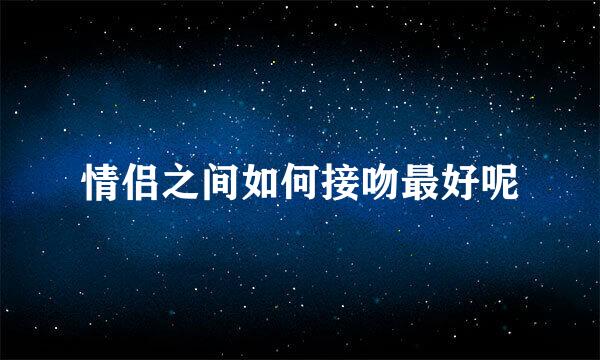 情侣之间如何接吻最好呢