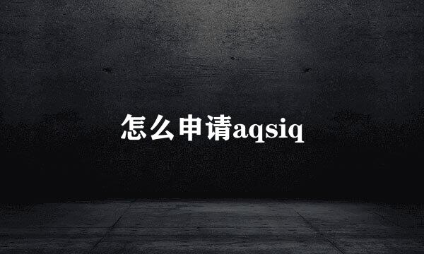 怎么申请aqsiq