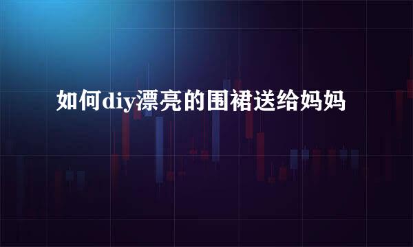 如何diy漂亮的围裙送给妈妈