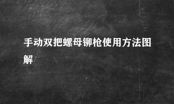 手动双把螺母铆枪使用方法图解