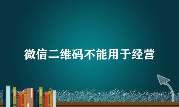 微信二维码不能用于经营