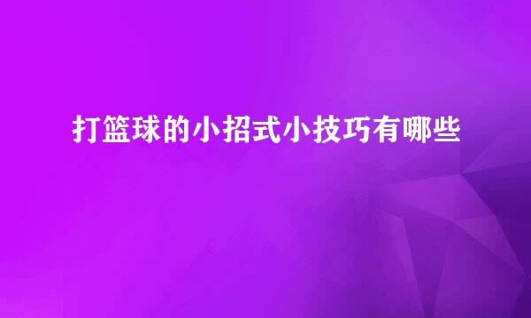 打篮球的小招式小技巧有哪些
