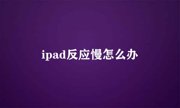 ipad反应慢怎么办
