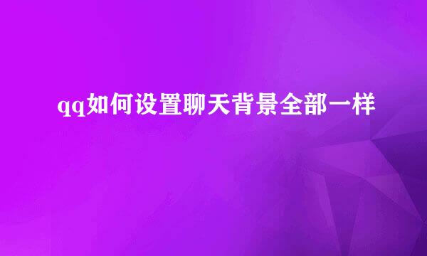 qq如何设置聊天背景全部一样