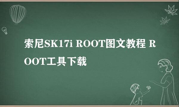 索尼SK17i ROOT图文教程 ROOT工具下载