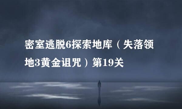 密室逃脱6探索地库（失落领地3黄金诅咒）第19关