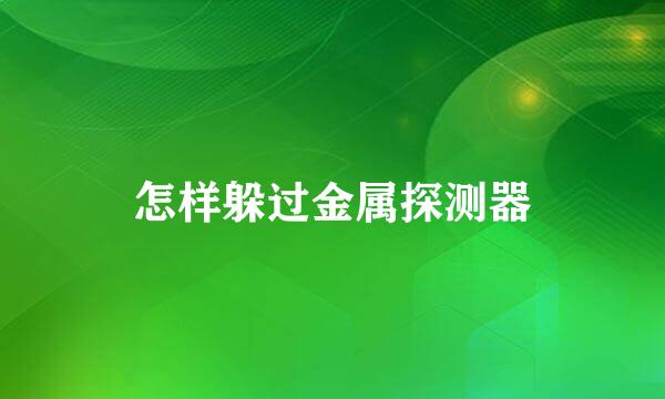 怎样躲过金属探测器