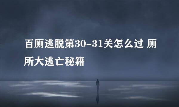 百厕逃脱第30-31关怎么过 厕所大逃亡秘籍