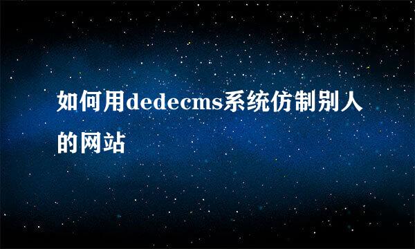 如何用dedecms系统仿制别人的网站