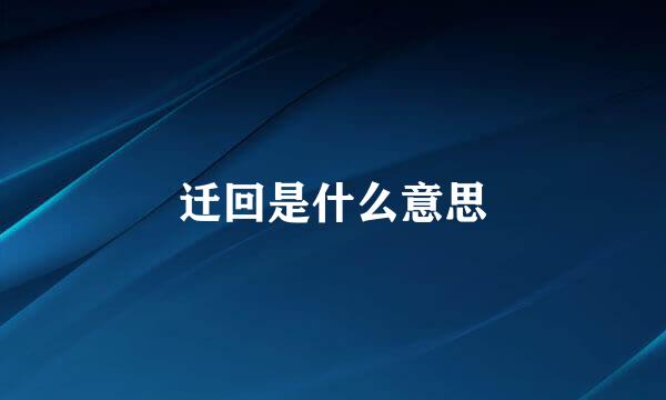 迁回是什么意思