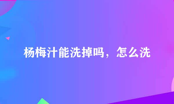 杨梅汁能洗掉吗，怎么洗