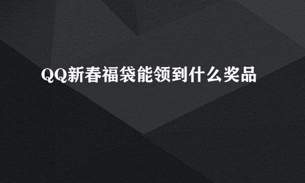 QQ新春福袋能领到什么奖品