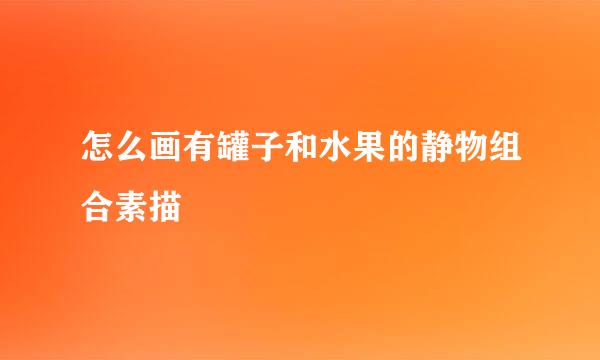 怎么画有罐子和水果的静物组合素描