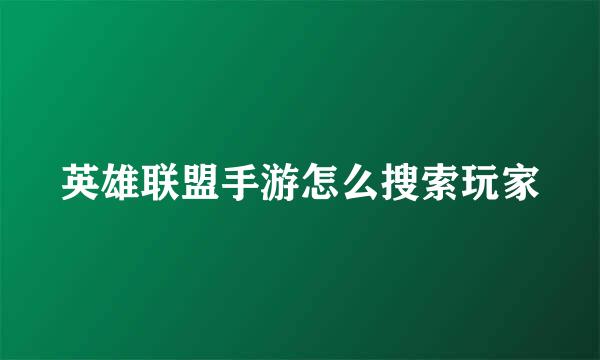 英雄联盟手游怎么搜索玩家