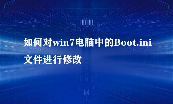 如何对win7电脑中的Boot.ini文件进行修改
