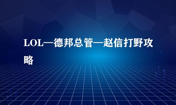 LOL—德邦总管—赵信打野攻略