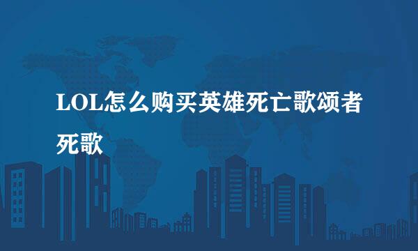 LOL怎么购买英雄死亡歌颂者死歌