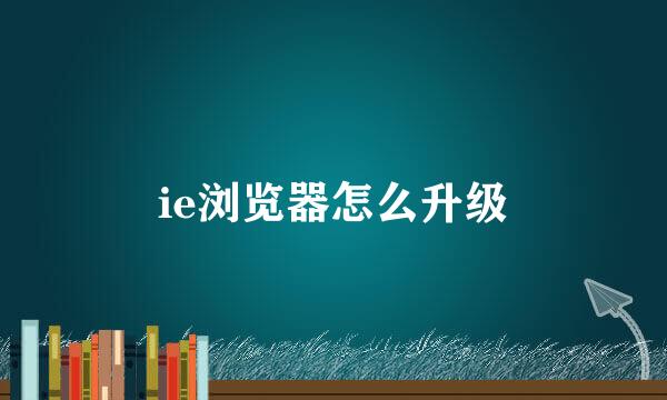 ie浏览器怎么升级