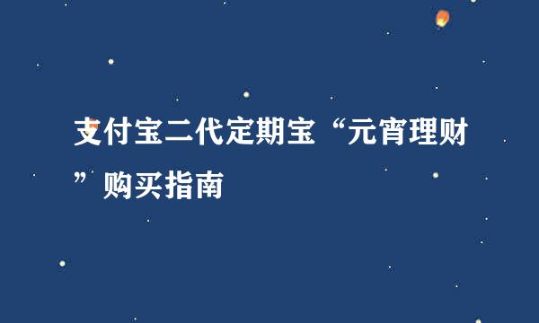 支付宝二代定期宝“元宵理财”购买指南