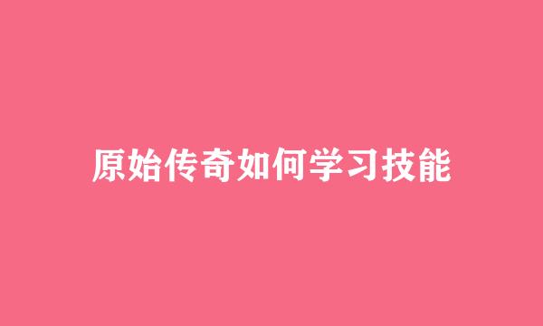 原始传奇如何学习技能
