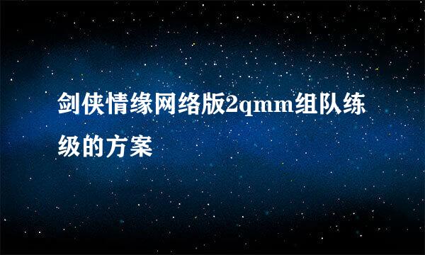 剑侠情缘网络版2qmm组队练级的方案