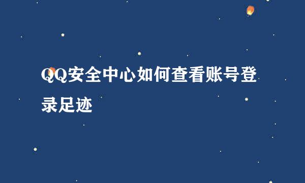 QQ安全中心如何查看账号登录足迹