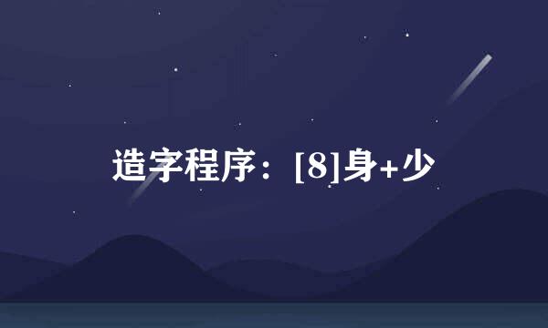 造字程序：[8]身+少