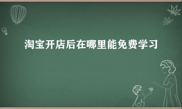 淘宝开店后在哪里能免费学习