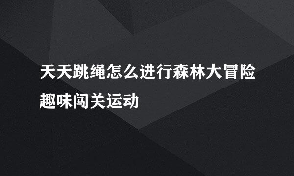 天天跳绳怎么进行森林大冒险趣味闯关运动