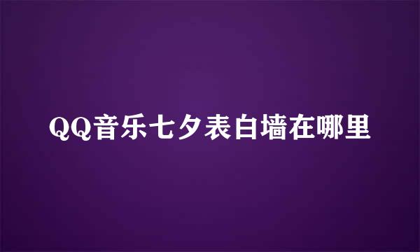 QQ音乐七夕表白墙在哪里