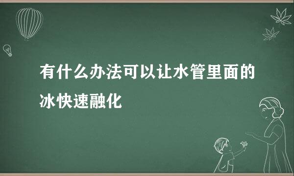 有什么办法可以让水管里面的冰快速融化