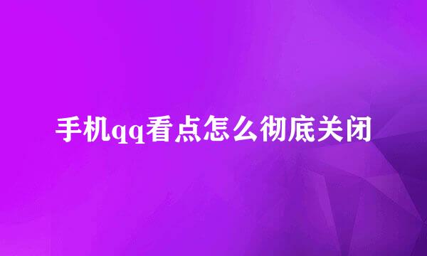手机qq看点怎么彻底关闭