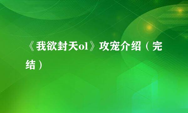 《我欲封天ol》攻宠介绍（完结）