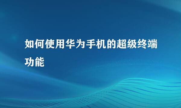 如何使用华为手机的超级终端功能