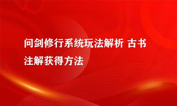 问剑修行系统玩法解析 古书注解获得方法