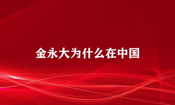 金永大为什么在中国