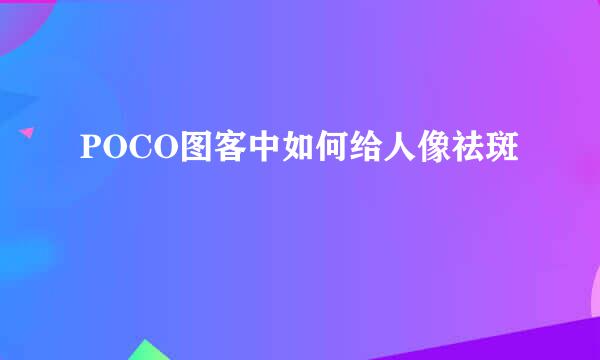 POCO图客中如何给人像祛斑