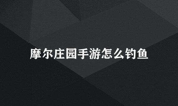 摩尔庄园手游怎么钓鱼