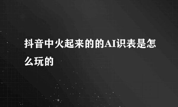抖音中火起来的的AI识表是怎么玩的