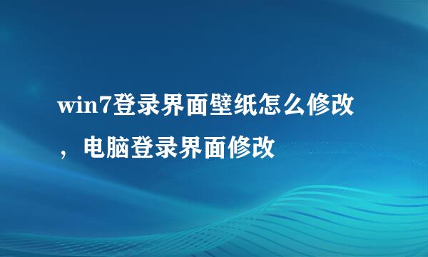 win7登录界面壁纸怎么修改，电脑登录界面修改